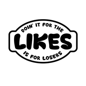 Doin’ it for the LIKES is for LOSERS